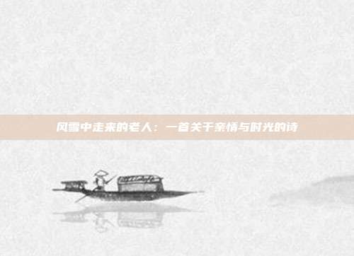 风雪中走来的老人：一首关于亲情与时光的诗